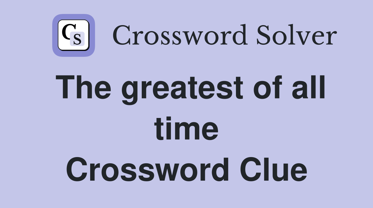 The greatest of all time Crossword Clue Answers Crossword Solver
